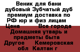 Веник для бани дубовый Зубчатый дуб премиум доставка по РФ юр и физ лицам › Цена ­ 100 - Все города Домашняя утварь и предметы быта » Другое   . Кемеровская обл.,Калтан г.